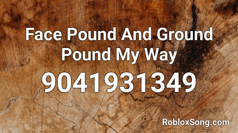 Face Pound And Ground Pound My Way Roblox ID