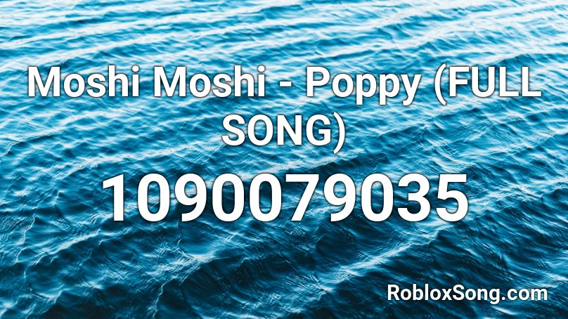 Moshi Moshi Poppy Full Song Roblox Id Roblox Music Codes - what is pokes roblox song id prestonplayz roblox
