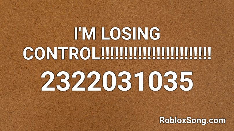 I'M LOSING CONTROL!!!!!!!!!!!!!!!!!!!!!!!! Roblox ID