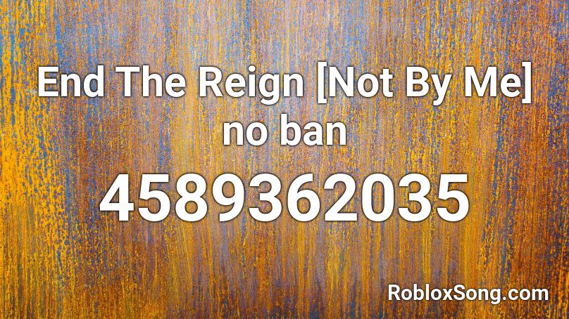 End The Reign [Not By Me] no ban Roblox ID