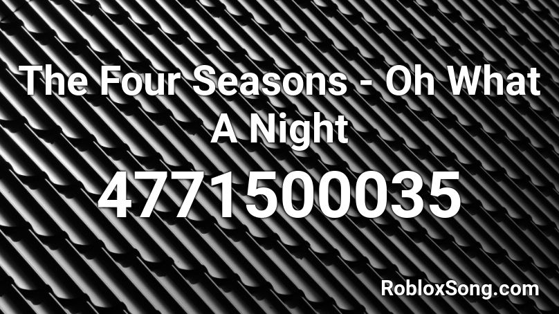 The Four Seasons - Oh What A Night Roblox ID