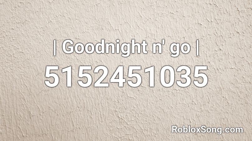 | Goodnight n' go | Roblox ID