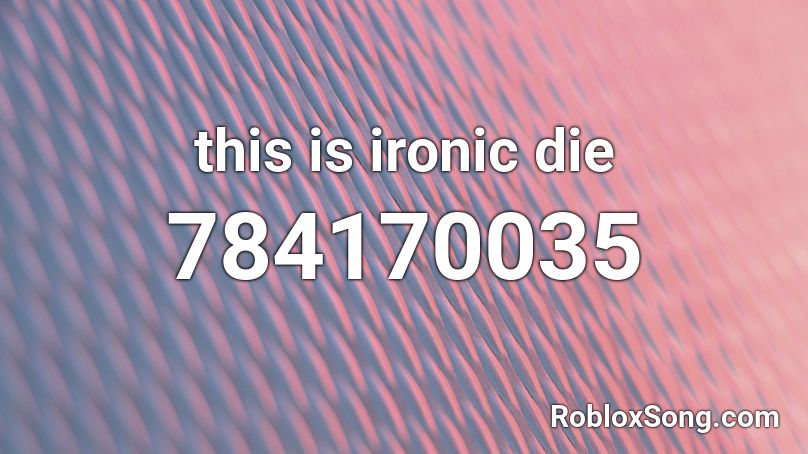 this is ironic die Roblox ID