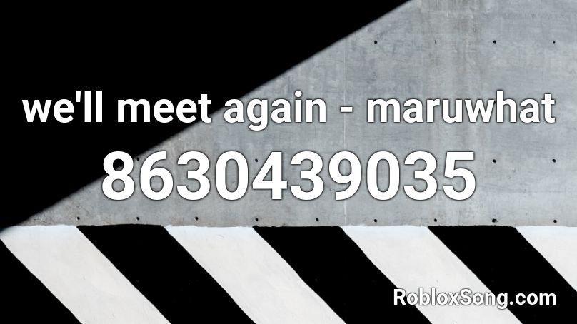 we'll meet again - maruwhat Roblox ID