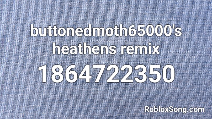 buttonedmoth65000's heathens remix Roblox ID