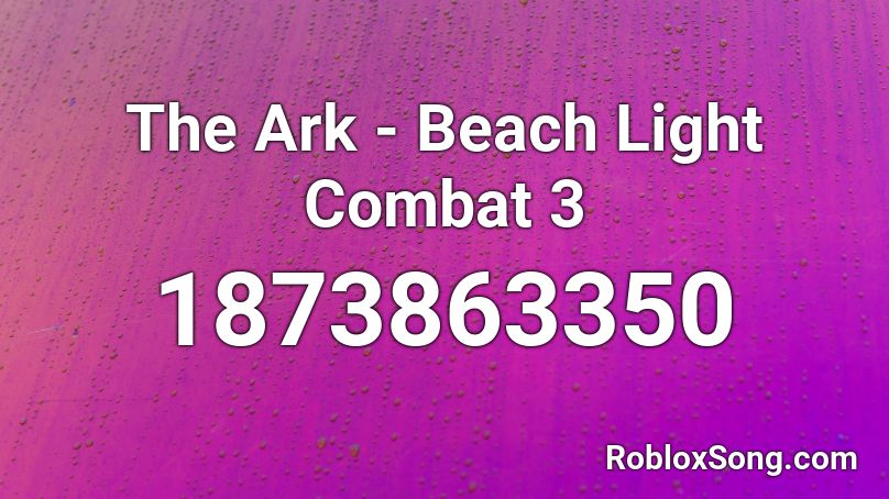 The Ark - Beach Light Combat 3 Roblox ID
