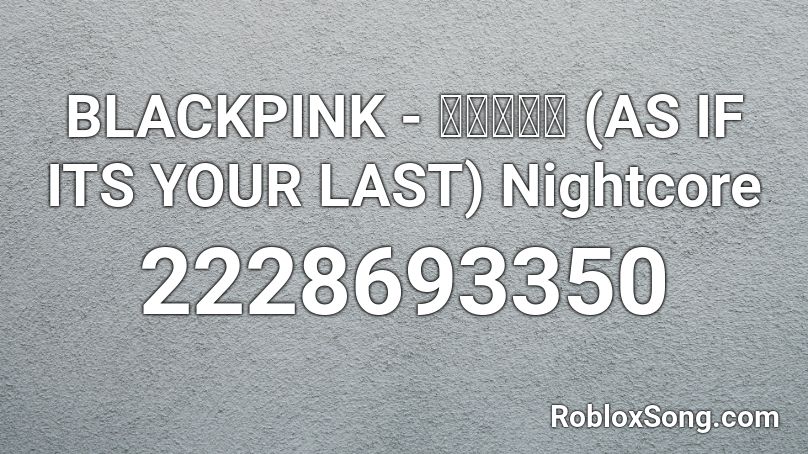 BLACKPINK - 마지막처럼 (AS IF ITS YOUR LAST) Nightcore Roblox ID