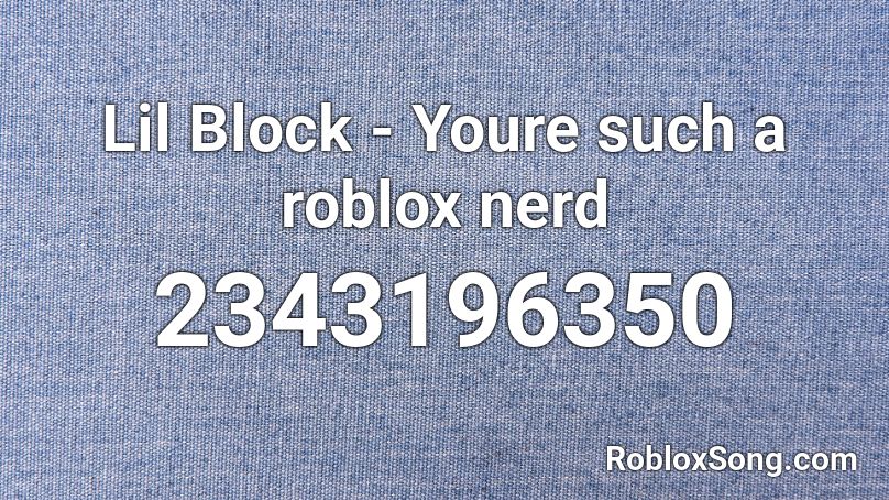 Lil Block Youre Such A Roblox Nerd Roblox Id Roblox Music Codes - your such a roblox nerd song