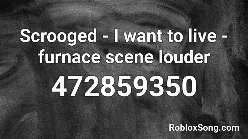 Scrooged - I want to live - furnace scene louder Roblox ID
