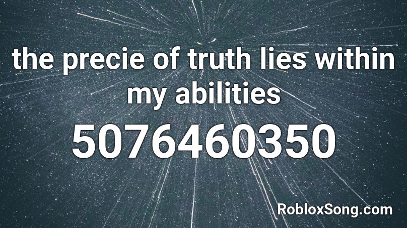 the precie of truth lies within my abilities Roblox ID