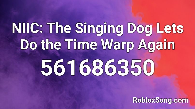 NIIC: The Singing Dog Lets Do the Time Warp Again  Roblox ID