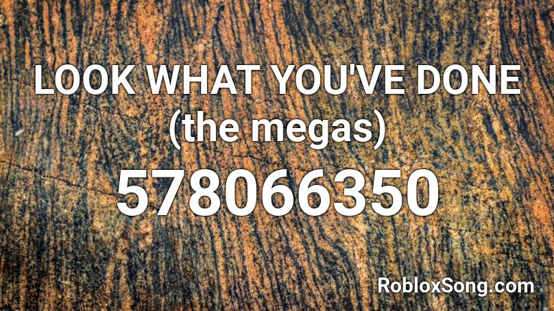 LOOK WHAT YOU'VE DONE (the megas) Roblox ID