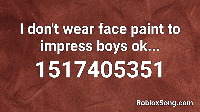 I don't wear face paint  to impress boys ok... Roblox ID