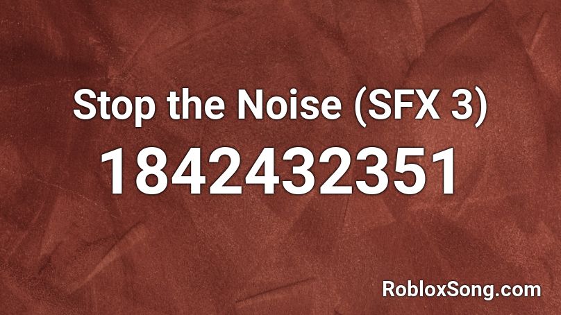 Stop the Noise (SFX 3) Roblox ID