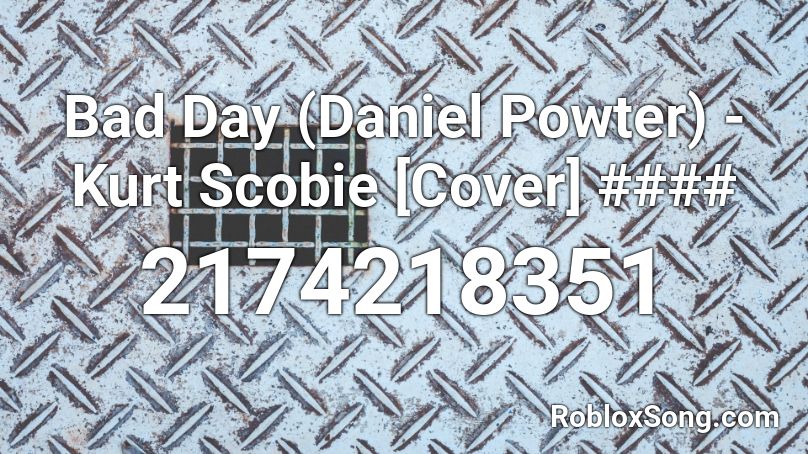 Bad Day Daniel Powter Kurt Scobie Cover Roblox Id Roblox Music Codes - roblox music code for 100 bad days