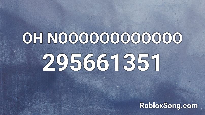 OH NOOOOOOOOOOOO Roblox ID