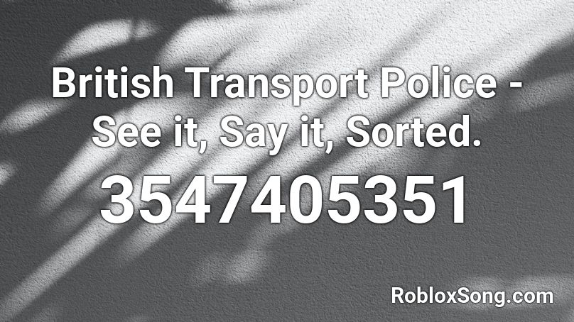 British Transport Police - See it, Say it, Sorted. Roblox ID