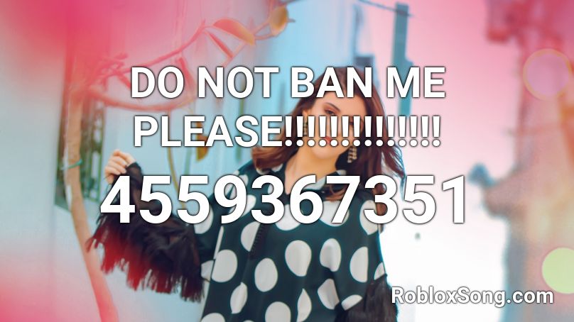 DO NOT BAN ME PLEASE!!!!!!!!!!!!!! Roblox ID