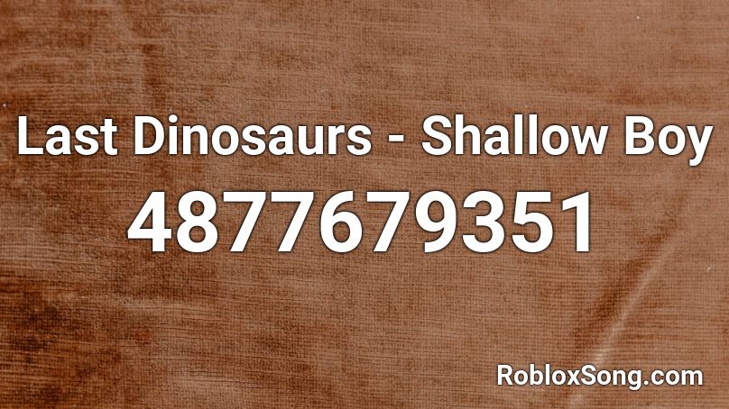 Last Dinosaurs - Shallow Boy Roblox ID