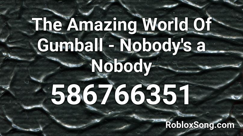 The Amazing World Of Gumball Nobody S A Nobody Roblox Id Roblox Music Codes - gumball roblox id