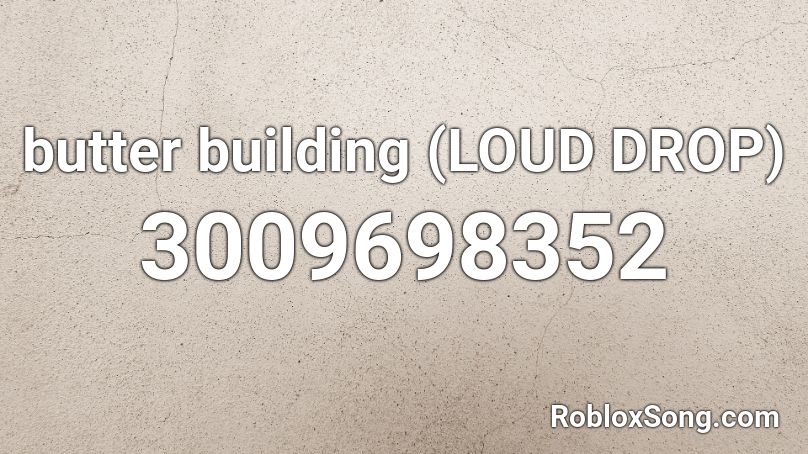 butter building (LOUD DROP) Roblox ID