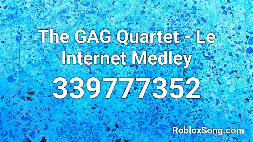 The GAG Quartet - Le Internet Medley  Roblox ID
