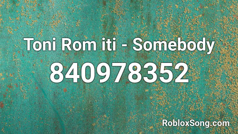 Toni Rom iti - Somebody Roblox ID