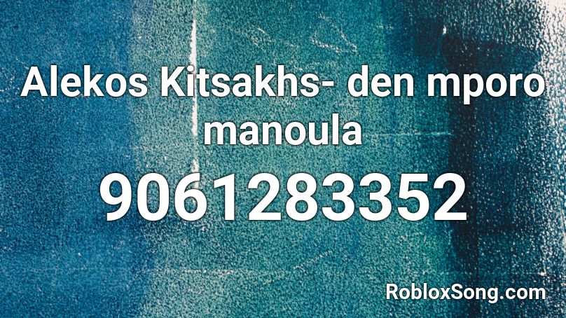 Alekos Kitsakhs- den mporo manoula Roblox ID