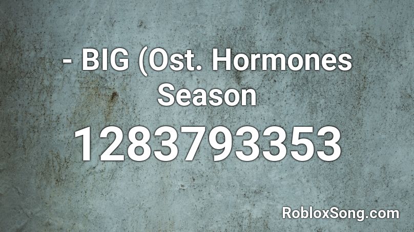  - BIG (Ost. Hormones Season Roblox ID