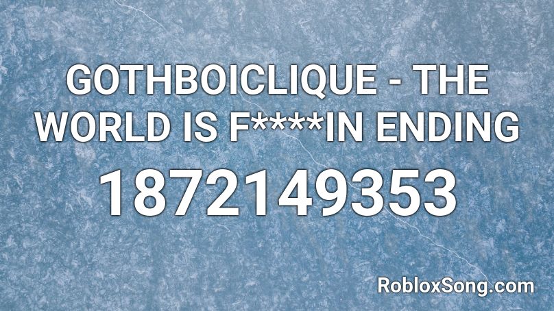 GOTHBOICLIQUE - THE WORLD IS F****IN ENDING Roblox ID