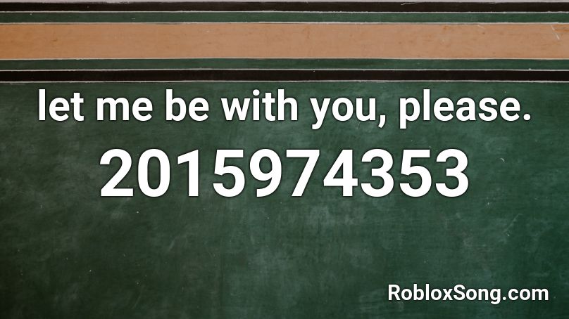 let me be with you, please. Roblox ID