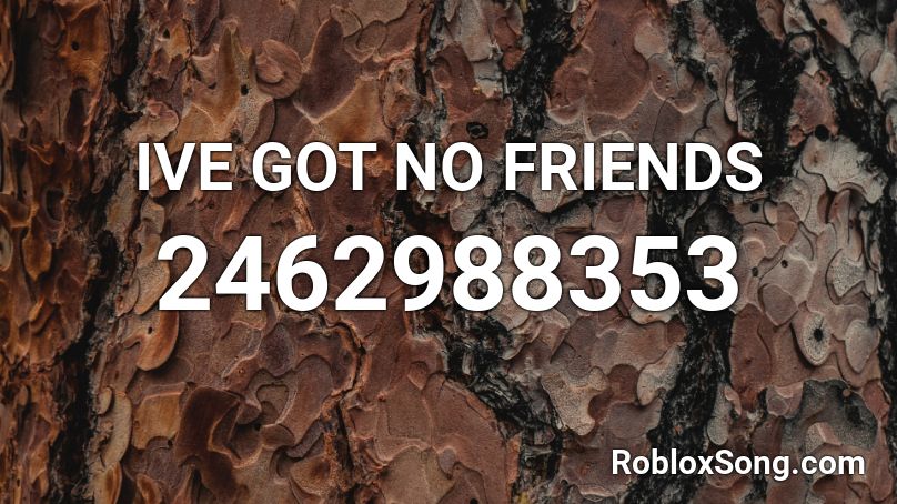IVE GOT NO FRIENDS Roblox ID
