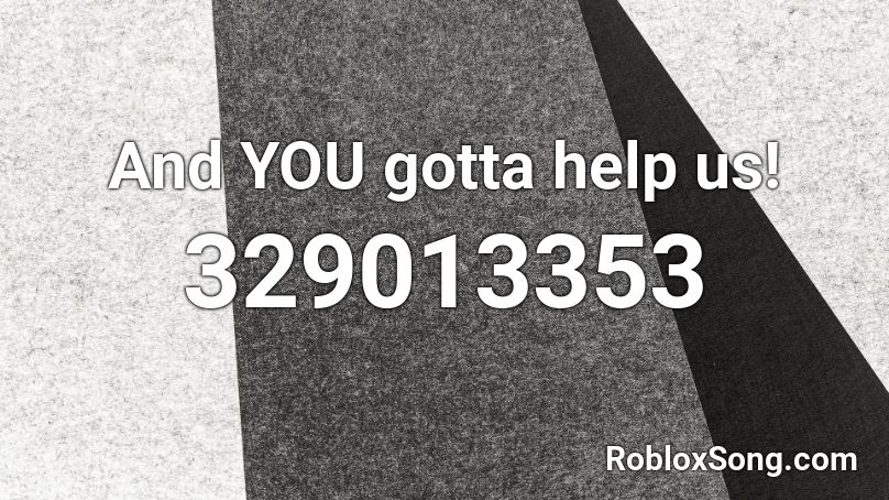 And YOU gotta help us! Roblox ID