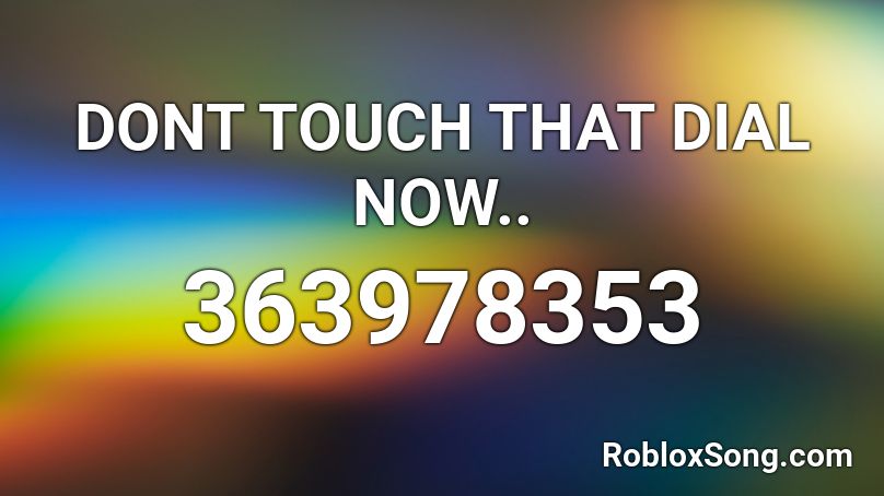 DONT TOUCH THAT DIAL NOW.. Roblox ID