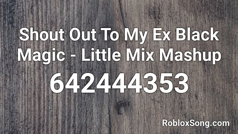 Shout Out To My Ex Black Magic Little Mix Mashup Roblox Id Roblox Music Codes - roblox songs black magic