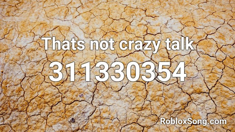 Thats not crazy talk Roblox ID