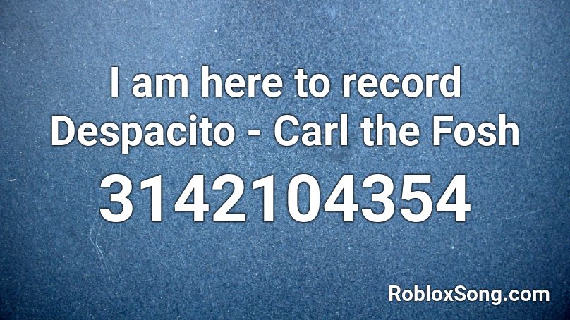 I am here to record Despacito - Carl the Fosh Roblox ID