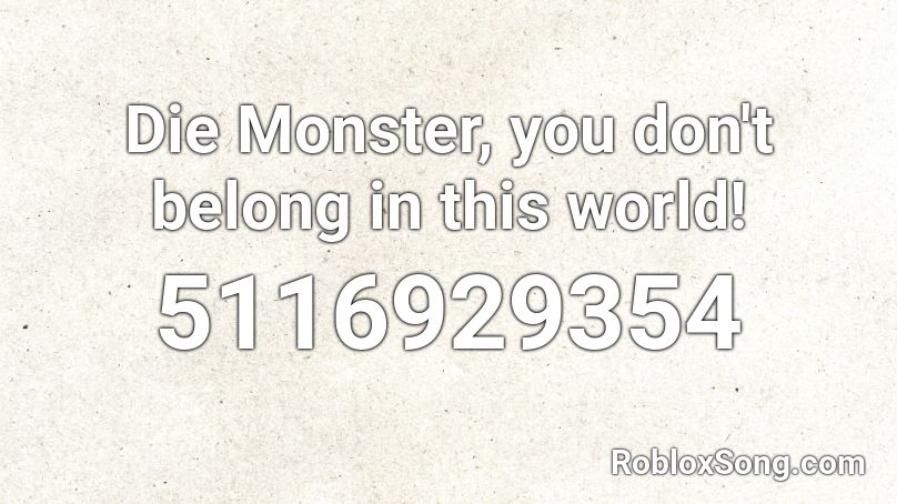 Die Monster, you don't belong in this world! Roblox ID