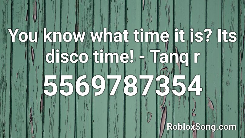 You know what time it is? Its disco time! - Tanq r Roblox ID