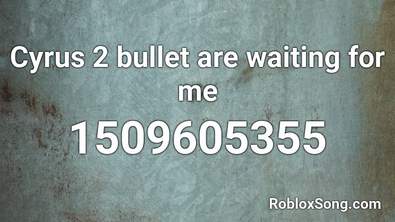 Cyrus 2 bullet are waiting for me Roblox ID