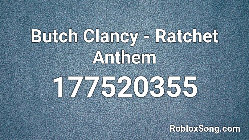 Butch Clancy - Ratchet Anthem  Roblox ID