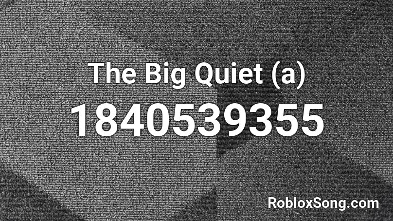 The Big Quiet (a) Roblox ID