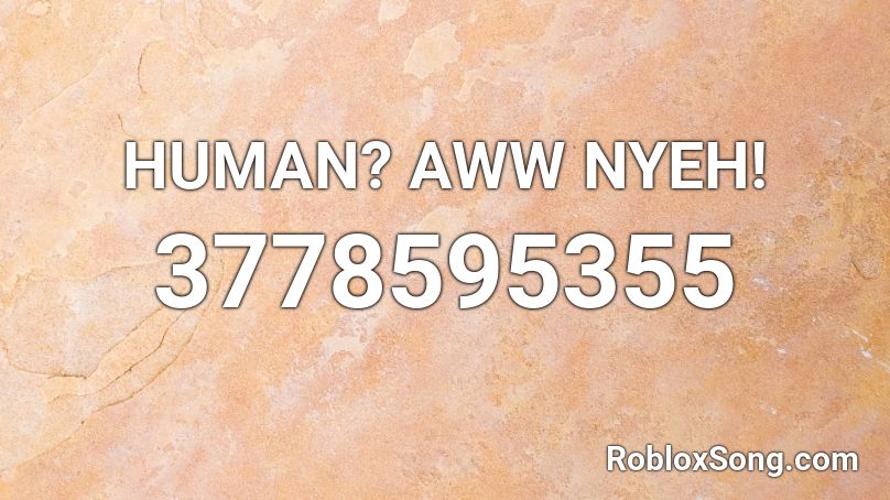 HUMAN? AWW NYEH! Roblox ID
