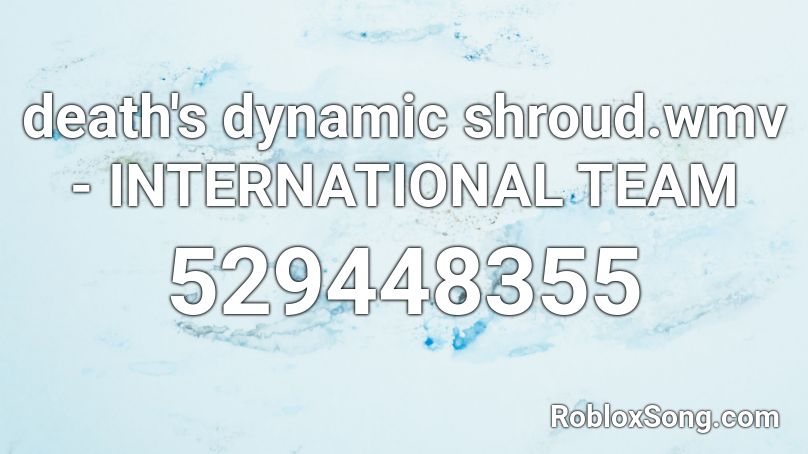 death's dynamic shroud.wmv - INTERNATIONAL TEAM Roblox ID