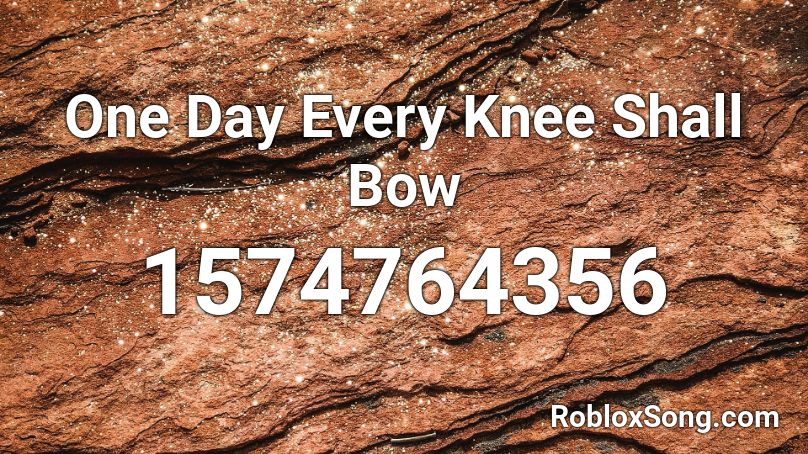 One Day Every Knee Shall Bow Roblox ID