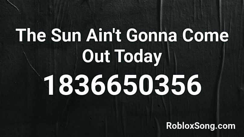 The Sun Ain't Gonna Come Out Today Roblox ID