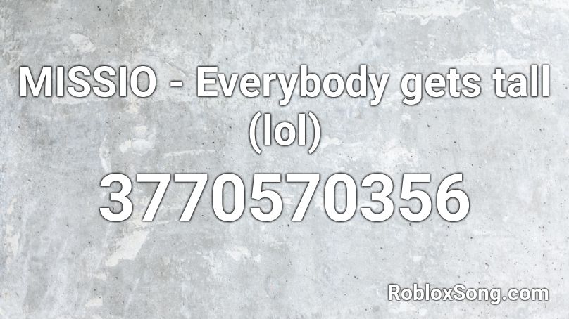 MISSIO - Everybody gets tall (lol) Roblox ID