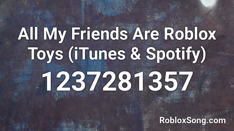 All My Friends Are Roblox Toys (iTunes & Spotify) Roblox ID