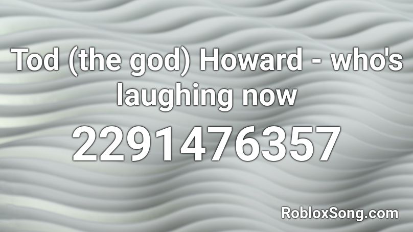 Tod (the god) Howard - who's laughing now Roblox ID