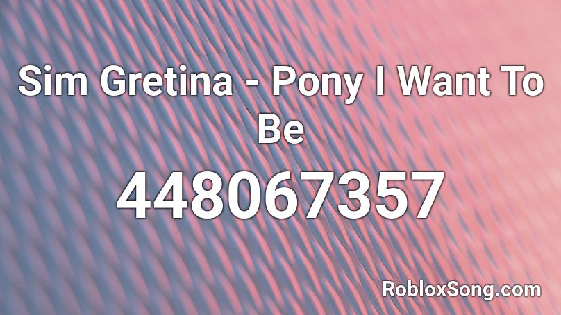 Sim Gretina - Pony I Want To Be Roblox ID